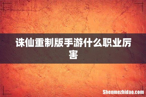 诛仙重制版手游什么职业厉害