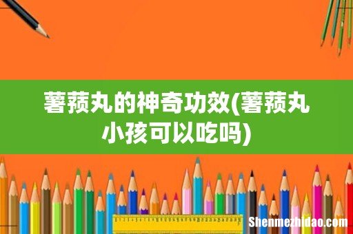 薯蓣丸小孩可以吃吗 薯蓣丸的神奇功效
