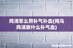 炖乌鸡汤放什么补气血 鸡汤怎么熬补气补血