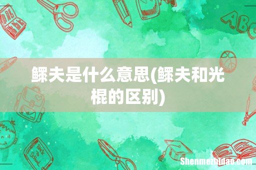 鳏夫和光棍的区别 鳏夫是什么意思
