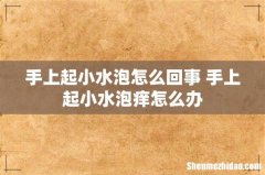 手上起小水泡怎么回事 手上起小水泡痒怎么办