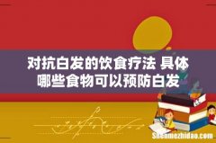 对抗白发的饮食疗法 具体哪些食物可以预防白发