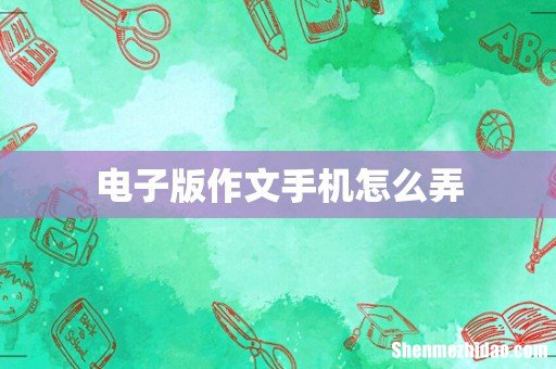 电子版作文手机怎么弄