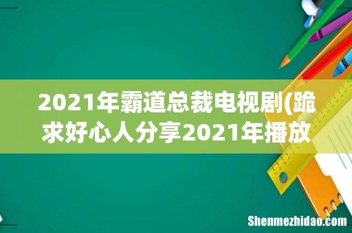 跪求好心人分享2021年播放的陈姝君 ,陈品延主演的国产电视剧《亲爱的柠檬精先生》百度网盘资源。 2021年霸道总裁电视剧