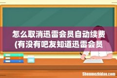 有没有吧友知道迅雷会员怎么取消自动续费 怎么取消迅雷会员自动续费