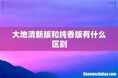 大地清新版和纯香版有什么区别