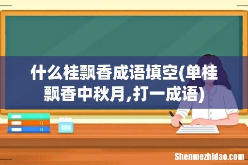 单桂飘香中秋月,打一成语 什么桂飘香成语填空