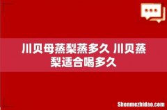 川贝母蒸梨蒸多久 川贝蒸梨适合喝多久
