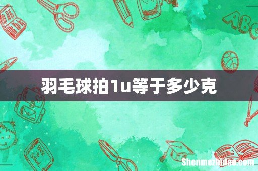 羽毛球拍1u等于多少克