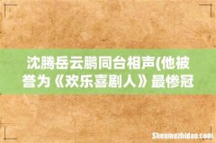 他被誉为《欢乐喜剧人》最惨冠军，不但没爆红，今更是落寞无人识，他是谁？ 沈腾岳云鹏同
