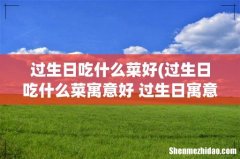 过生日吃什么菜寓意好 过生日寓意好的菜推荐 过生日吃什么菜好