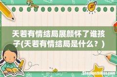 天若有情结局是什么？ 天若有情结局展颜怀了谁孩子