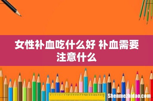 女性补血吃什么好 补血需要注意什么