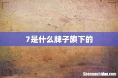 7是什么牌子旗下的