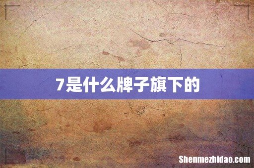 7是什么牌子旗下的