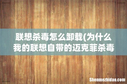 为什么我的联想自带的迈克菲杀毒软件卸载不了？ 联想杀毒怎么卸载