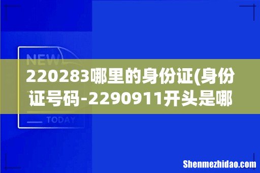 身份证号码-2290911开头是哪里 220283哪里的身份证