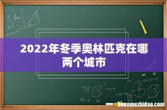 2022年冬季奥林匹克在哪两个城市