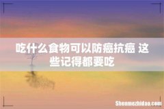 吃什么食物可以防癌抗癌 这些记得都要吃