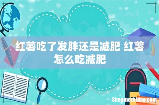 红薯吃了发胖还是减肥 红薯怎么吃减肥