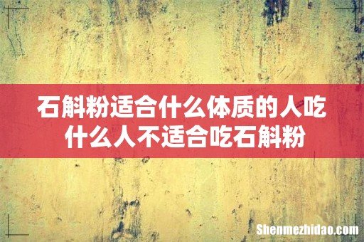 石斛粉适合什么体质的人吃 什么人不适合吃石斛粉