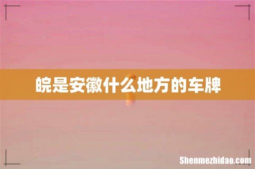 皖是安徽什么地方的车牌