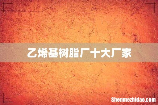 乙烯基树脂厂十大厂家