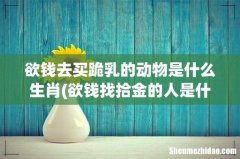 欲钱找拾金的人是什么属相，什么属相是金命 欲钱去买跪乳的动物是什么生肖