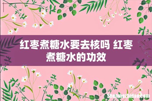 红枣煮糖水要去核吗 红枣煮糖水的功效