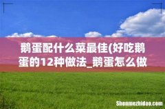 好吃鹅蛋的12种做法_鹅蛋怎么做好吃 鹅蛋配什么菜最佳
