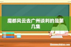 魔都风云去广州谈判的是第几集