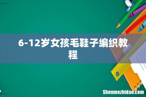 6-12岁女孩毛鞋子编织教程