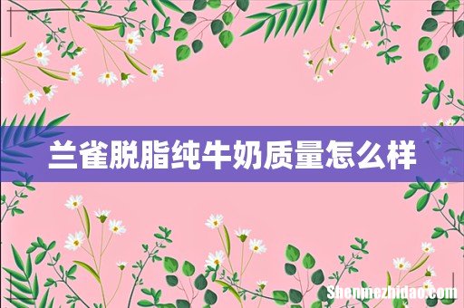 兰雀脱脂纯牛奶质量怎么样