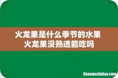 火龙果是什么季节的水果 火龙果没熟透能吃吗