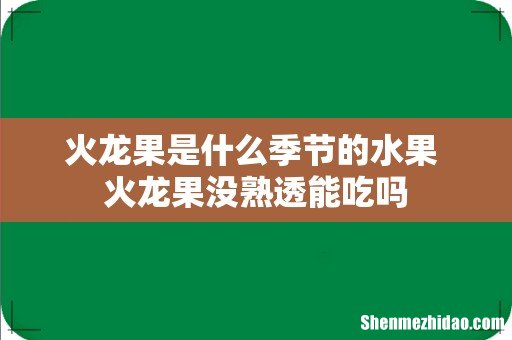 火龙果是什么季节的水果 火龙果没熟透能吃吗