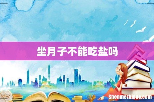 坐月子不能吃盐吗