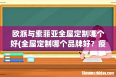 全屋定制哪个品牌好？疫情结束就装修，现在逛了索菲亚、我乐家居和欧派？ 欧派与索菲亚全