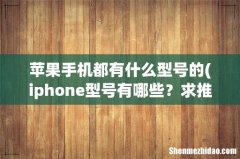 iphone型号有哪些？求推荐 苹果手机都有什么型号的
