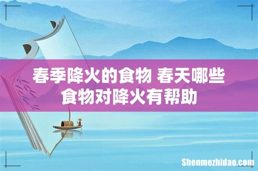 春季降火的食物 春天哪些食物对降火有帮助