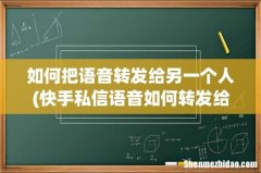 快手私信语音如何转发给别人 如何把语音转发给另一个人