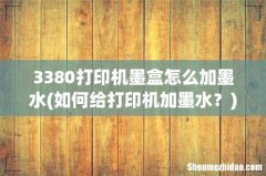 如何给打印机加墨水？ 3380打印机墨盒怎么加墨水
