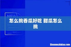 怎么挑香瓜好吃 甜瓜怎么挑