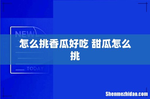 怎么挑香瓜好吃 甜瓜怎么挑