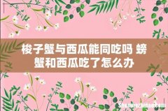 梭子蟹与西瓜能同吃吗 螃蟹和西瓜吃了怎么办