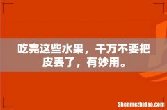 吃完这些水果，千万不要把皮丢了，有妙用。