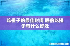 吃橙子的最佳时间 睡前吃橙子有什么好处