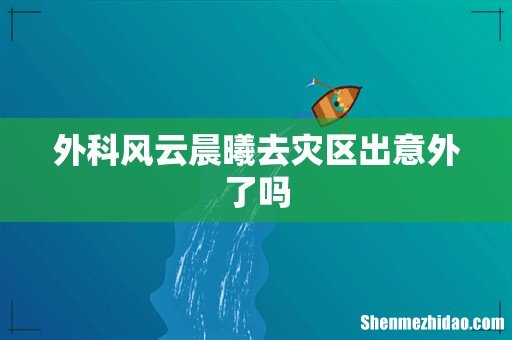 外科风云晨曦去灾区出意外了吗