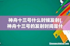 神舟十三号的发射时间是什么时候？ 神舟十三号什么时候发射