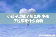 小孩子过敏了怎么办 小孩子过敏吃什么食物
