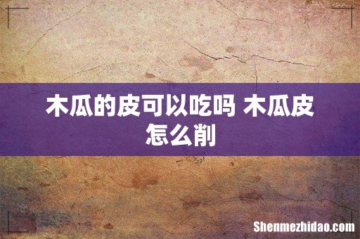 木瓜的皮可以吃吗 木瓜皮怎么削